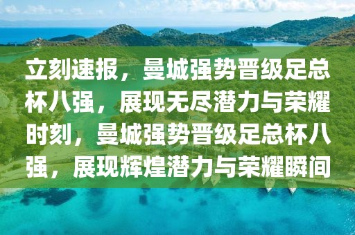 立刻速報，曼城強(qiáng)勢晉級足總杯八強(qiáng)，展現(xiàn)無盡潛力與榮耀時刻，曼城強(qiáng)勢晉級足總杯八強(qiáng)，展現(xiàn)輝煌潛力與榮耀瞬間
