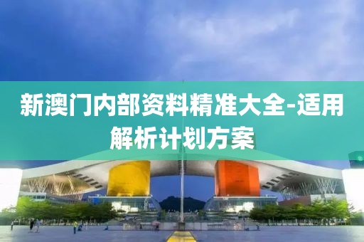 新澳門內(nèi)部資料精準(zhǔn)大全-適用解析計(jì)劃方案