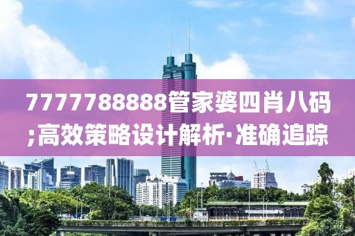 7777788888管家婆四肖八碼;高效策略設(shè)計解析·準(zhǔn)確追蹤
