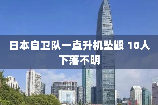 日本自衛(wèi)隊一直升機墜毀 10人下落不明