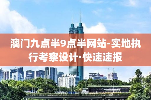 澳門九點半9點半網(wǎng)站-實地執(zhí)行考察設(shè)計·快速速報