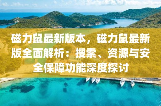 磁力鼠最新版本，磁力鼠最新版全面解析：搜索、資源與安全保障功能深度探討