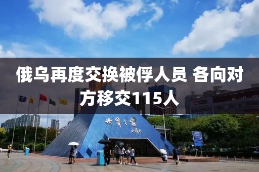 俄烏再度交換被俘人員 各向?qū)Ψ揭平?15人