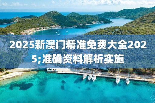 2025新澳門(mén)精準(zhǔn)免費(fèi)大全2025;準(zhǔn)確資料解析實(shí)施