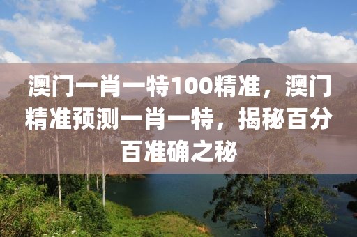 澳門一肖一特100精準(zhǔn)，澳門精準(zhǔn)預(yù)測(cè)一肖一特，揭秘百分百準(zhǔn)確之秘