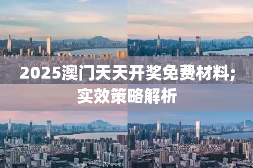 2025澳門天天開獎免費(fèi)材料;實(shí)效策略解析