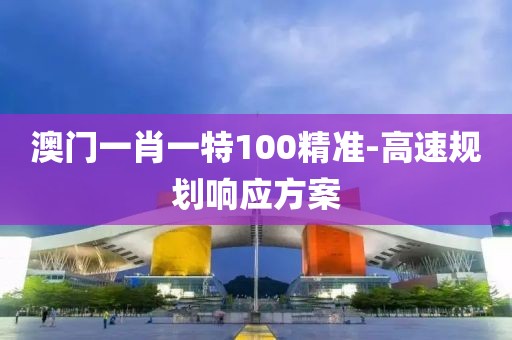 澳門一肖一特100精準(zhǔn)-高速規(guī)劃響應(yīng)方案