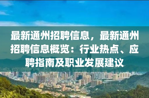 最新通州招聘信息，最新通州招聘信息概覽：行業(yè)熱點(diǎn)、應(yīng)聘指南及職業(yè)發(fā)展建議