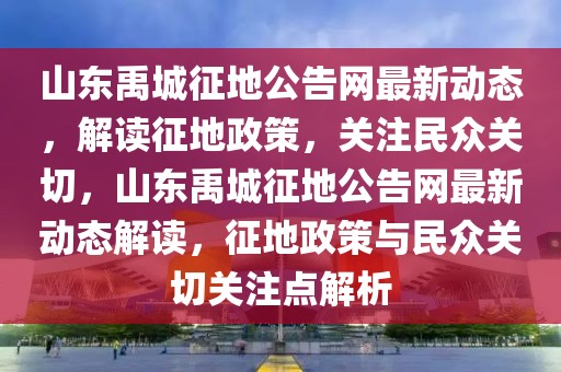 山東禹城征地公告網(wǎng)最新動(dòng)態(tài)，解讀征地政策，關(guān)注民眾關(guān)切，山東禹城征地公告網(wǎng)最新動(dòng)態(tài)解讀，征地政策與民眾關(guān)切關(guān)注點(diǎn)解析