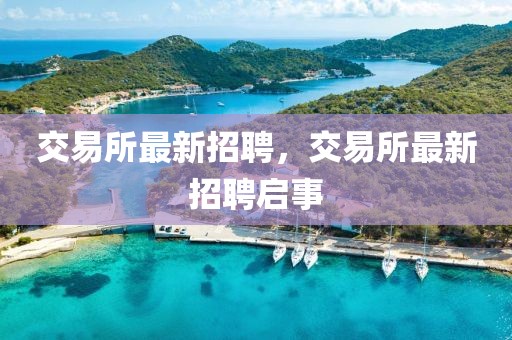 交易所最新招聘，交易所最新招聘啟事