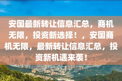 安國最新轉(zhuǎn)讓信息匯總，商機無限，投資新選擇！，安國商機無限，最新轉(zhuǎn)讓信息匯總，投資新機遇來襲！
