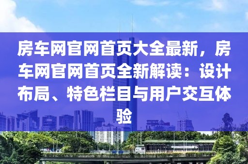 房車網(wǎng)官網(wǎng)首頁大全最新，房車網(wǎng)官網(wǎng)首頁全新解讀：設(shè)計布局、特色欄目與用戶交互體驗