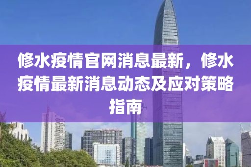 修水疫情官網(wǎng)消息最新，修水疫情最新消息動(dòng)態(tài)及應(yīng)對(duì)策略指南