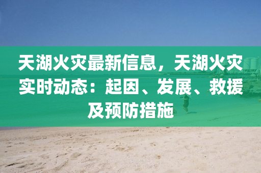 天湖火災(zāi)最新信息，天湖火災(zāi)實(shí)時(shí)動(dòng)態(tài)：起因、發(fā)展、救援及預(yù)防措施