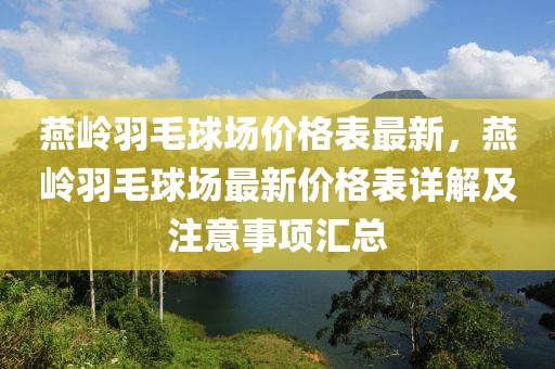 燕嶺羽毛球場價格表最新，燕嶺羽毛球場最新價格表詳解及注意事項匯總