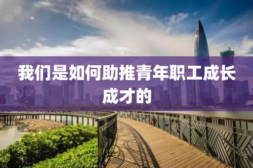 我們是如何助推青年職工成長成才的