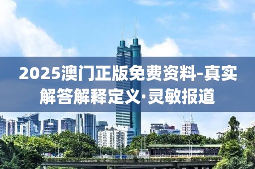 2025澳門正版免費(fèi)資料-真實(shí)解答解釋定義·靈敏報道