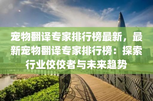寵物翻譯專家排行榜最新，最新寵物翻譯專家排行榜：探索行業(yè)佼佼者與未來趨勢