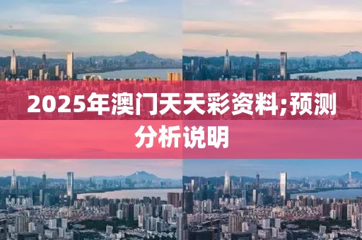 2025年澳門天天彩資料;預(yù)測(cè)分析說明