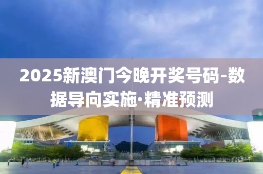 2025新澳門今晚開獎號碼-數(shù)據(jù)導(dǎo)向?qū)嵤ぞ珳?zhǔn)預(yù)測