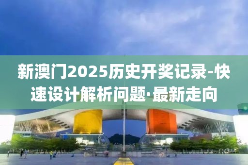 新澳門2025歷史開獎(jiǎng)記錄-快速設(shè)計(jì)解析問題·最新走向