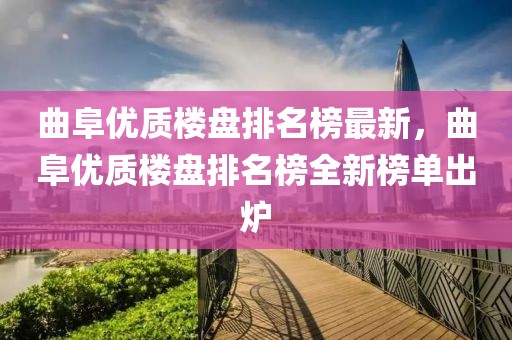 曲阜優(yōu)質(zhì)樓盤排名榜最新，曲阜優(yōu)質(zhì)樓盤排名榜全新榜單出爐