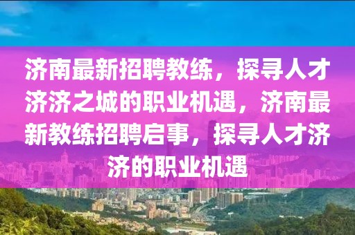濟(jì)南最新招聘教練，探尋人才濟(jì)濟(jì)之城的職業(yè)機(jī)遇，濟(jì)南最新教練招聘啟事，探尋人才濟(jì)濟(jì)的職業(yè)機(jī)遇