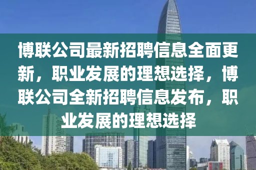 博聯(lián)公司最新招聘信息全面更新，職業(yè)發(fā)展的理想選擇，博聯(lián)公司全新招聘信息發(fā)布，職業(yè)發(fā)展的理想選擇