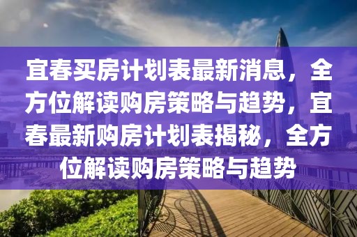 宜春買房計劃表最新消息，全方位解讀購房策略與趨勢，宜春最新購房計劃表揭秘，全方位解讀購房策略與趨勢