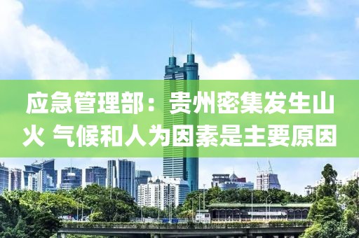 應急管理部：貴州密集發(fā)生山火 氣候和人為因素是主要原因