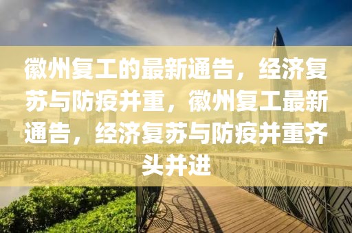 徽州復(fù)工的最新通告，經(jīng)濟(jì)復(fù)蘇與防疫并重，徽州復(fù)工最新通告，經(jīng)濟(jì)復(fù)蘇與防疫并重齊頭并進(jìn)