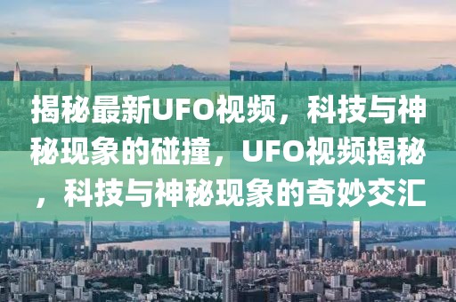 揭秘最新UFO視頻，科技與神秘現(xiàn)象的碰撞，UFO視頻揭秘，科技與神秘現(xiàn)象的奇妙交匯