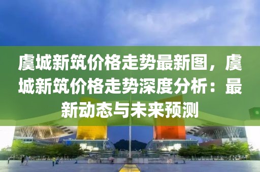 虞城新筑價格走勢最新圖，虞城新筑價格走勢深度分析：最新動態(tài)與未來預(yù)測