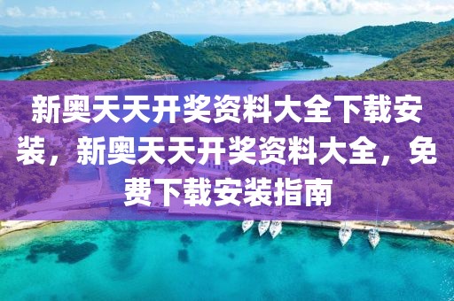 新奧天天開(kāi)獎(jiǎng)資料大全下載安裝，新奧天天開(kāi)獎(jiǎng)資料大全，免費(fèi)下載安裝指南