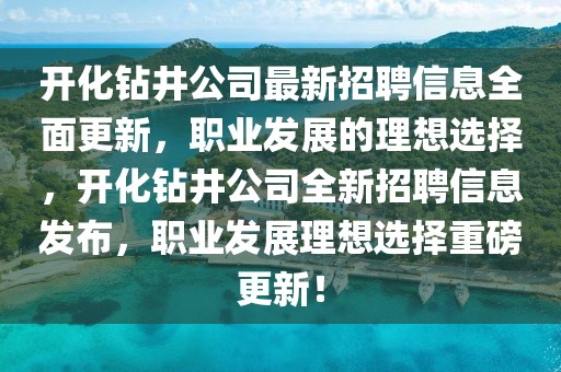 開化鉆井公司最新招聘信息全面更新，職業(yè)發(fā)展的理想選擇，開化鉆井公司全新招聘信息發(fā)布，職業(yè)發(fā)展理想選擇重磅更新！