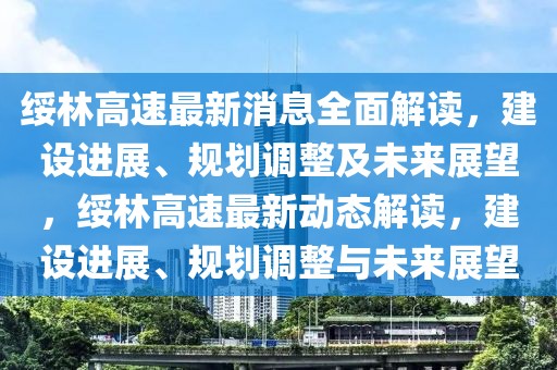 綏林高速最新消息全面解讀，建設(shè)進(jìn)展、規(guī)劃調(diào)整及未來展望，綏林高速最新動(dòng)態(tài)解讀，建設(shè)進(jìn)展、規(guī)劃調(diào)整與未來展望