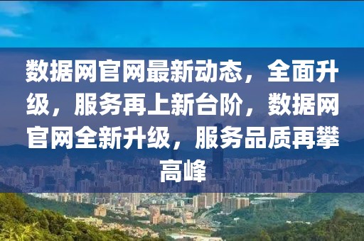 數(shù)據(jù)網(wǎng)官網(wǎng)最新動(dòng)態(tài)，全面升級，服務(wù)再上新臺(tái)階，數(shù)據(jù)網(wǎng)官網(wǎng)全新升級，服務(wù)品質(zhì)再攀高峰
