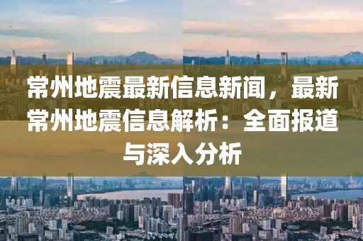常州地震最新信息新聞，最新常州地震信息解析：全面報道與深入分析
