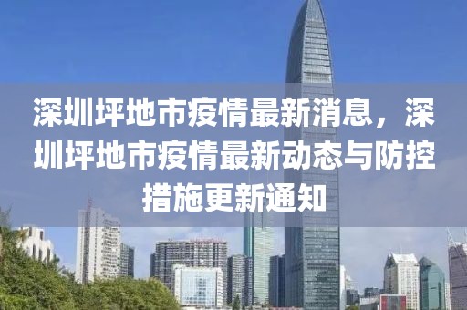 深圳坪地市疫情最新消息，深圳坪地市疫情最新動(dòng)態(tài)與防控措施更新通知