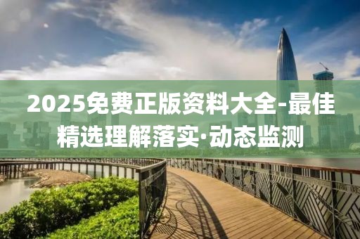 2025免費正版資料大全-最佳精選理解落實·動態(tài)監(jiān)測