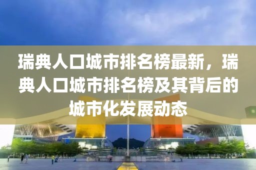 瑞典人口城市排名榜最新，瑞典人口城市排名榜及其背后的城市化發(fā)展動(dòng)態(tài)