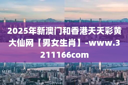 2025年新澳門和香港天天彩黃大仙網(wǎng)【男女生肖】-www.3211166com