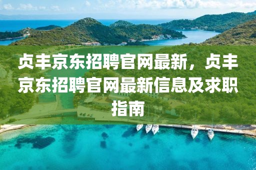 貞豐京東招聘官網(wǎng)最新，貞豐京東招聘官網(wǎng)最新信息及求職指南