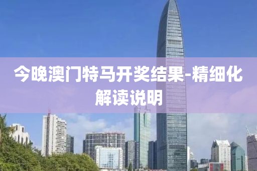 今晚澳門特馬開獎(jiǎng)結(jié)果-精細(xì)化解讀說明
