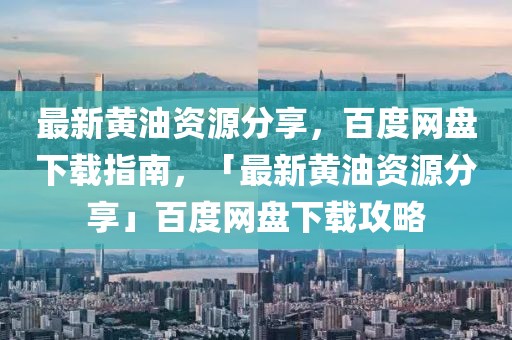 最新黃油資源分享，百度網(wǎng)盤下載指南，「最新黃油資源分享」百度網(wǎng)盤下載攻略