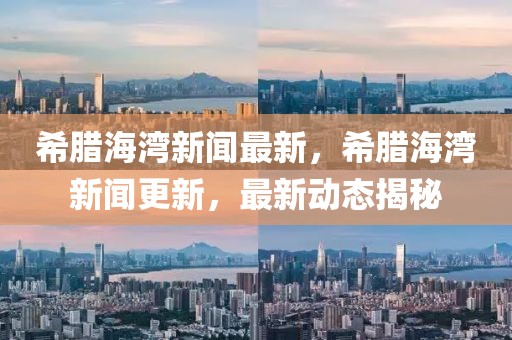 希臘海灣新聞最新，希臘海灣新聞更新，最新動態(tài)揭秘