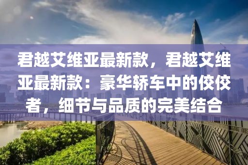 君越艾維亞最新款，君越艾維亞最新款：豪華轎車中的佼佼者，細節(jié)與品質的完美結合