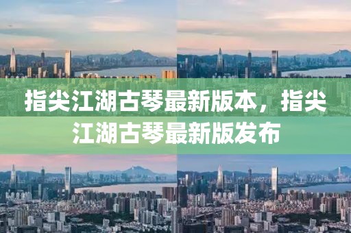 指尖江湖古琴最新版本，指尖江湖古琴最新版發(fā)布