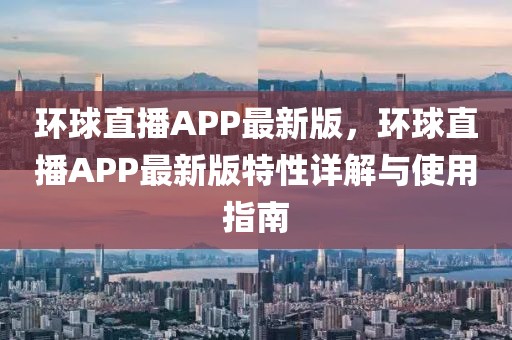 環(huán)球直播APP最新版，環(huán)球直播APP最新版特性詳解與使用指南