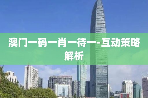 澳門一碼一肖一待一-互動策略解析